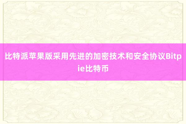 比特派苹果版采用先进的加密技术和安全协议Bitpie比特币