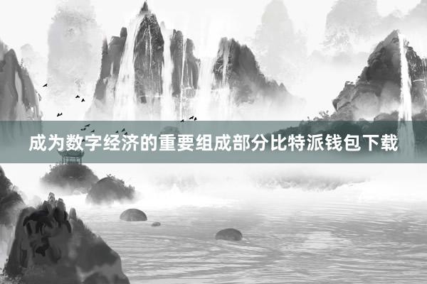 成为数字经济的重要组成部分比特派钱包下载