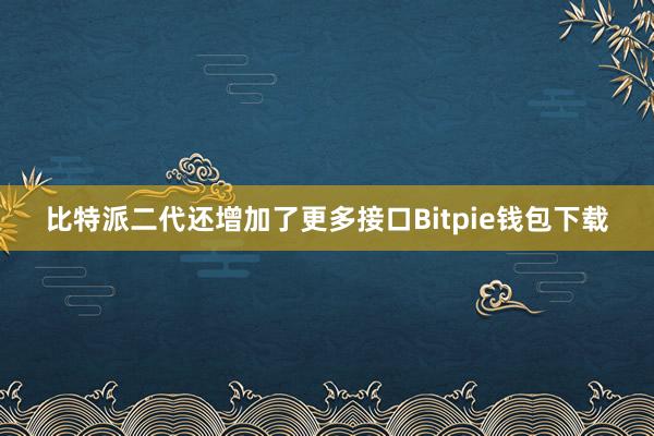 比特派二代还增加了更多接口Bitpie钱包下载