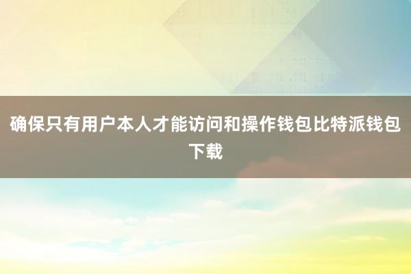 确保只有用户本人才能访问和操作钱包比特派钱包下载