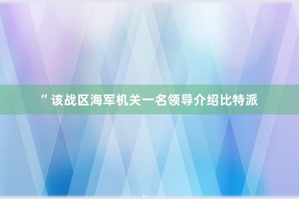 ”该战区海军机关一名领导介绍比特派