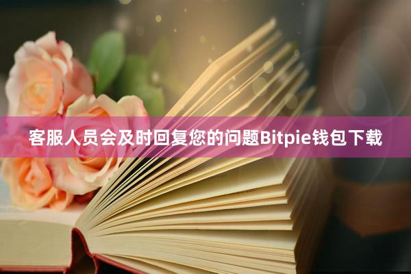 客服人员会及时回复您的问题Bitpie钱包下载