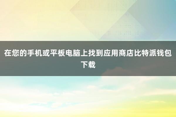 在您的手机或平板电脑上找到应用商店比特派钱包下载