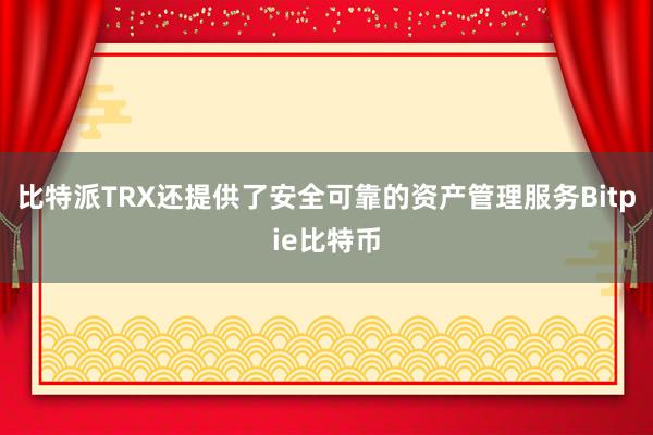 比特派TRX还提供了安全可靠的资产管理服务Bitpie比特币