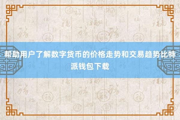 帮助用户了解数字货币的价格走势和交易趋势比特派钱包下载