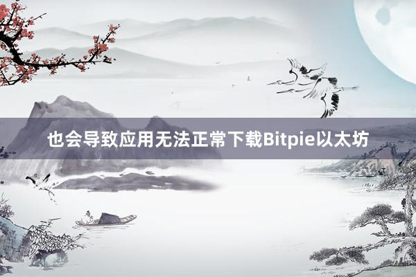 也会导致应用无法正常下载Bitpie以太坊