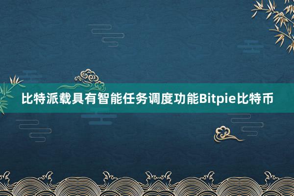 比特派载具有智能任务调度功能Bitpie比特币