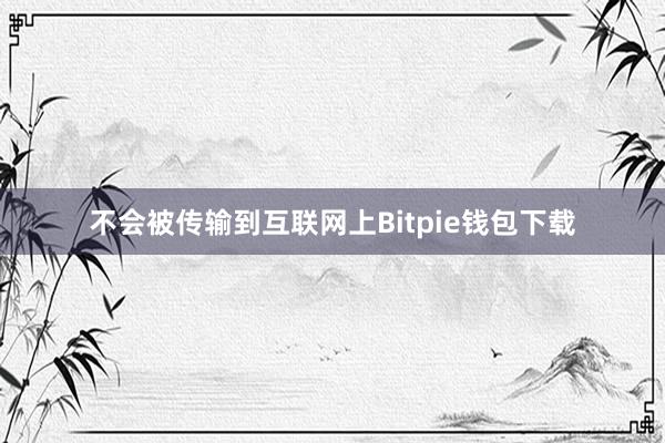 不会被传输到互联网上Bitpie钱包下载