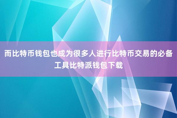 而比特币钱包也成为很多人进行比特币交易的必备工具比特派钱包下载