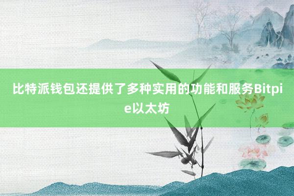 比特派钱包还提供了多种实用的功能和服务Bitpie以太坊