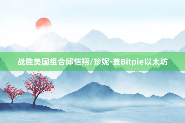 战胜美国组合邱恺翔/珍妮·盖Bitpie以太坊