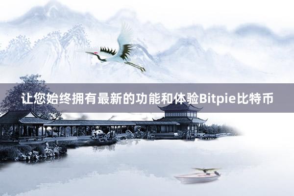 让您始终拥有最新的功能和体验Bitpie比特币