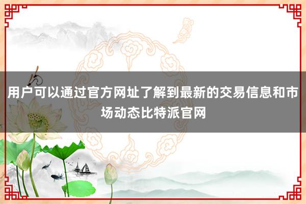 用户可以通过官方网址了解到最新的交易信息和市场动态比特派官网