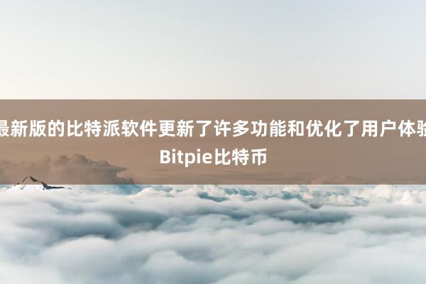 最新版的比特派软件更新了许多功能和优化了用户体验Bitpie比特币