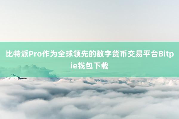 比特派Pro作为全球领先的数字货币交易平台Bitpie钱包下载