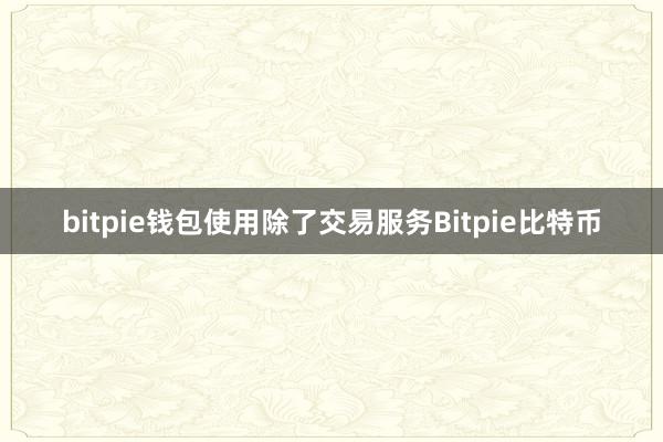 bitpie钱包使用除了交易服务Bitpie比特币