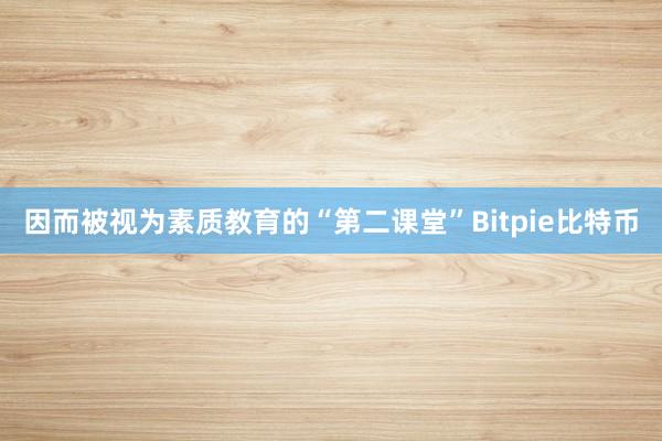 因而被视为素质教育的“第二课堂”Bitpie比特币