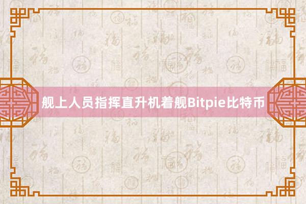 舰上人员指挥直升机着舰Bitpie比特币