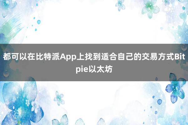 都可以在比特派App上找到适合自己的交易方式Bitpie以太坊