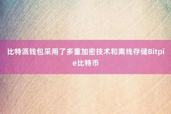 比特派钱包采用了多重加密技术和离线存储Bitpie比特币