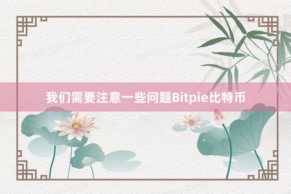 我们需要注意一些问题Bitpie比特币