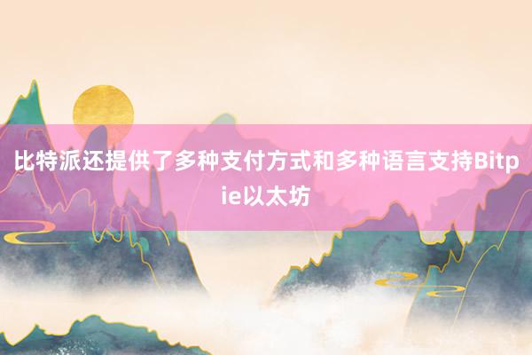 比特派还提供了多种支付方式和多种语言支持Bitpie以太坊