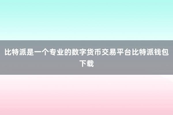 比特派是一个专业的数字货币交易平台比特派钱包下载