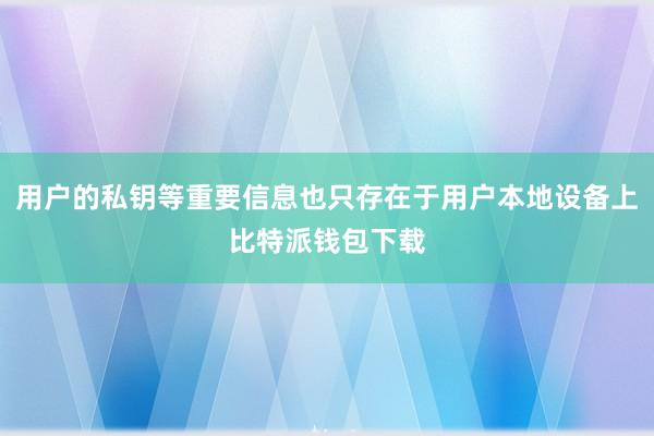 用户的私钥等重要信息也只存在于用户本地设备上比特派钱包下载