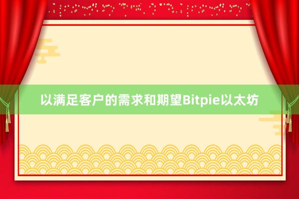 以满足客户的需求和期望Bitpie以太坊