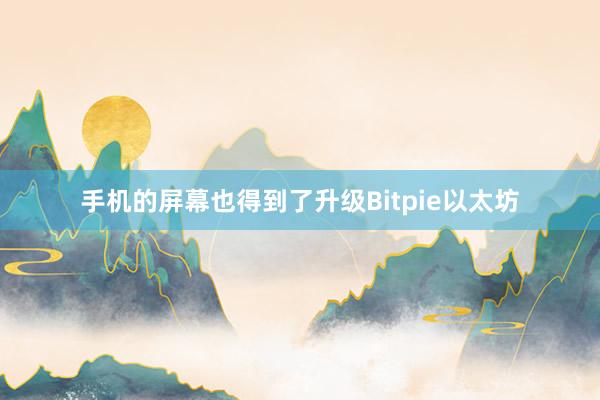 手机的屏幕也得到了升级Bitpie以太坊