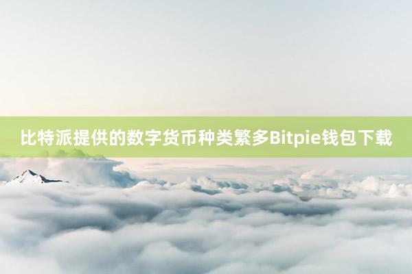 比特派提供的数字货币种类繁多Bitpie钱包下载