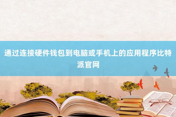 通过连接硬件钱包到电脑或手机上的应用程序比特派官网