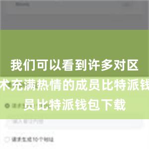 我们可以看到许多对区块链技术充满热情的成员比特派钱包下载