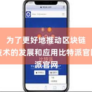 为了更好地推动区块链技术的发展和应用比特派官网