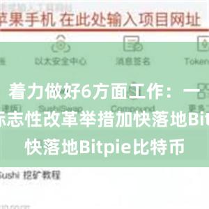 着力做好6方面工作：一是推动标志性改革举措加快落地Bitpie比特币