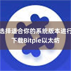 选择适合你的系统版本进行下载Bitpie以太坊