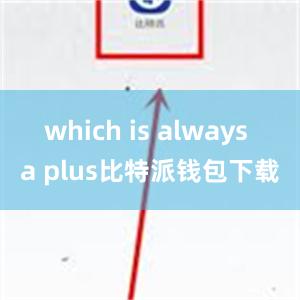 which is always a plus比特派钱包下载